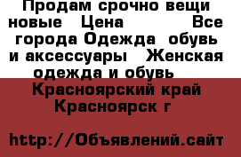 Продам срочно вещи новые › Цена ­ 1 000 - Все города Одежда, обувь и аксессуары » Женская одежда и обувь   . Красноярский край,Красноярск г.